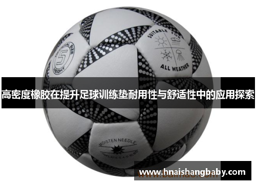 高密度橡胶在提升足球训练垫耐用性与舒适性中的应用探索