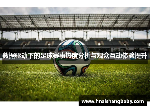 数据驱动下的足球赛事热度分析与观众互动体验提升